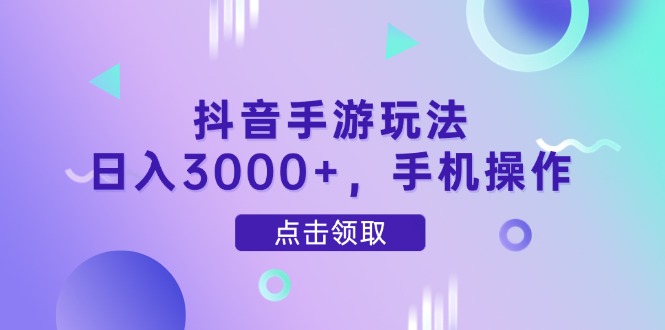 抖音手游玩法，日入3000+，手机操作-wanlih项目库