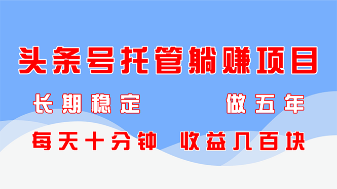 头条号托管躺赚项目，长期稳定，可做五年，每天十分钟，收益几百块-wanlih项目库
