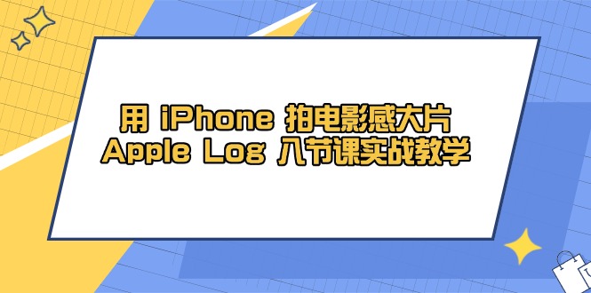用 iPhone 拍电影感大片，Apple Log 8节课实战教学-wanlih项目库
