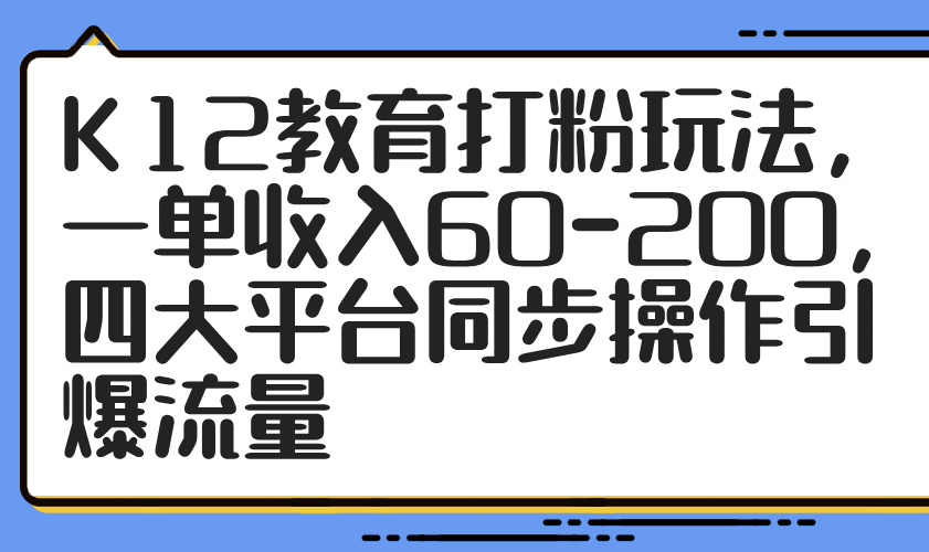 K12教育打粉玩法，一单收入60-200，四大平台同步操作引爆流量-wanlih项目库