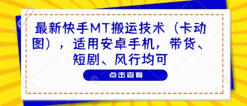 最新快手MT搬运技术(卡动图)，适用安卓手机，带货、短剧、风行均可-wanlih项目库