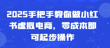 2025手把手教你做小红书虚拟电商，零成本即可起步操作-wanlih项目库