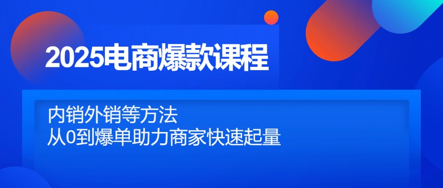 2025电商爆款课程，内销外销等方法，从0到爆单助力商家快速起量-wanlih项目库