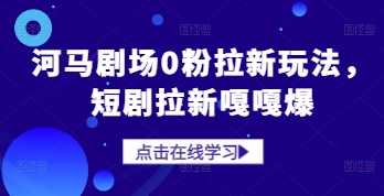 河马剧场0粉拉新玩法，短剧拉新嘎嘎爆-wanlih项目库