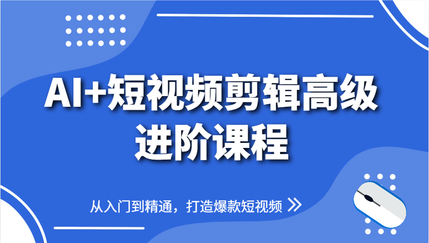 AI+短视频剪辑高级进阶课程，从入门到精通，打造爆款短视频-wanlih项目库