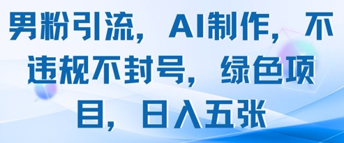 男粉引流，AI制作，不违规不封号，绿色项目，日入五张-wanlih项目库