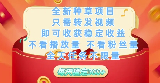 全新种草项目只需转发视频，即可收获稳定收益，不看播放量不看粉丝量，全天任务不限量，每天稳定3张【揭秘】-wanlih项目库