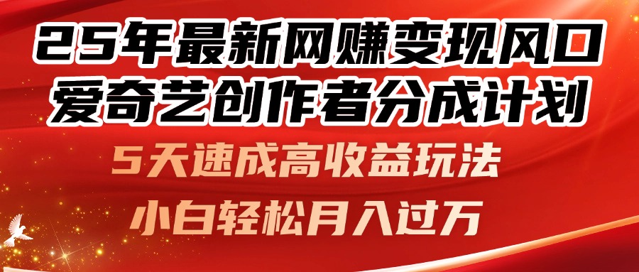 25年最新网赚变现风口！爱奇艺创作者分成计划，5天速成高收益玩法，小…-wanlih项目库