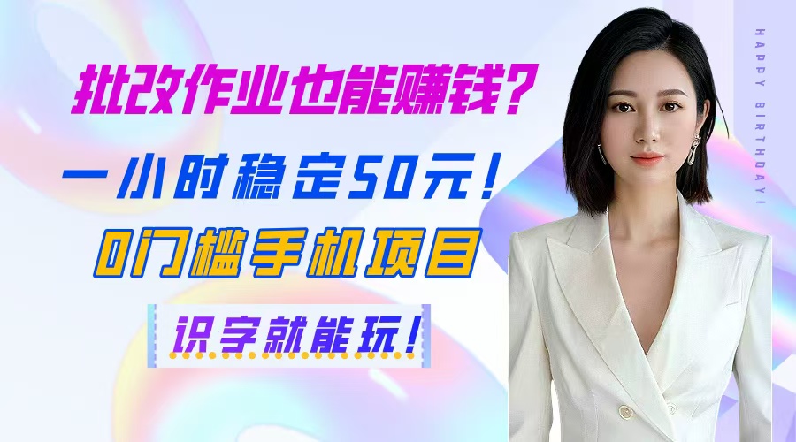 批改作业也能赚钱？一小时稳定50元！0门槛手机项目，识字就能玩！-wanlih项目库