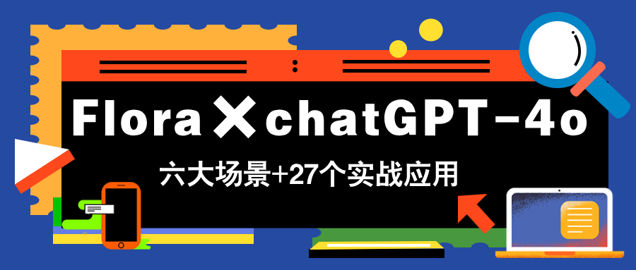Flora×chatGPT-4o，带你玩转六大场景的27个实战应用，学完立即变现-wanlih项目库
