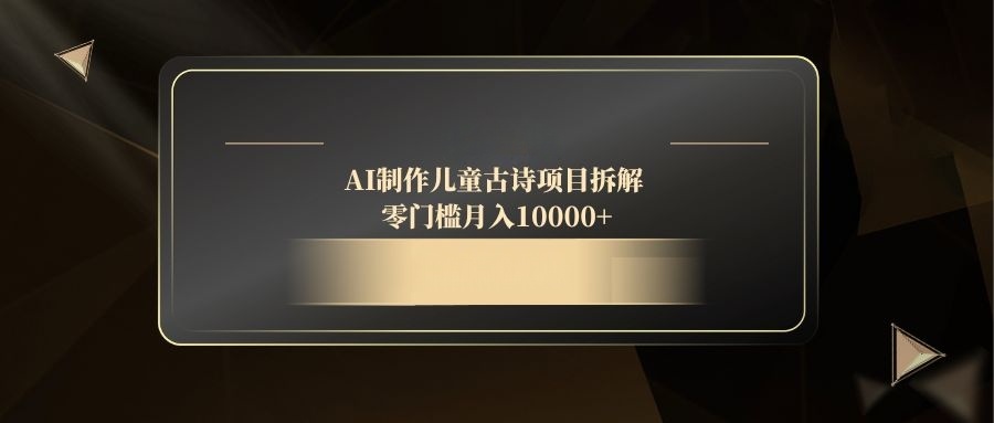 AI制作儿童古诗项目拆解，零门槛月入10000+-wanlih项目库