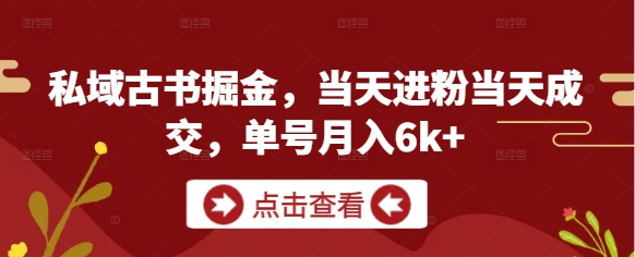 私域古书掘金，当天进粉当天成交，单号月入6k+-wanlih项目库
