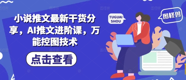 小说推文最新干货分享，AI推文进阶课，万能控图技术-wanlih项目库