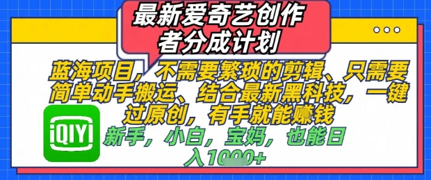 最新爱奇艺创作者分成计划，不需要繁琐的剪辑，只需要简单动手搬运，一键过原创，有手就能做-wanlih项目库