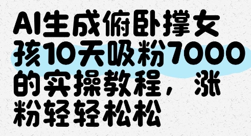 AI生成俯卧撑女孩，10天吸粉7000的实操教程，涨粉轻轻松松-wanlih项目库