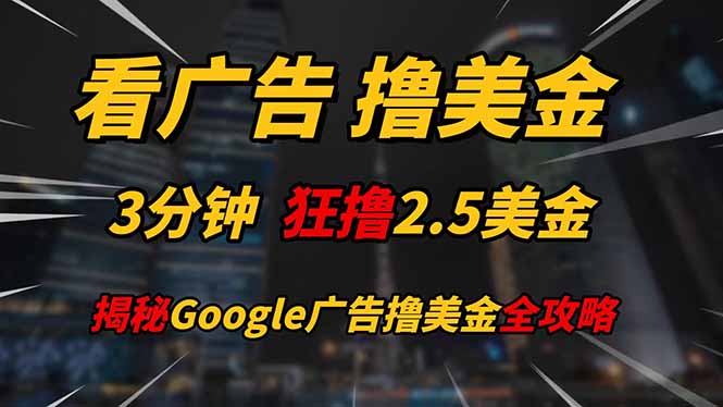 看广告，撸美金！！3分钟赚2.5美金！！日入200美金不是梦！揭秘Google…-wanlih项目库