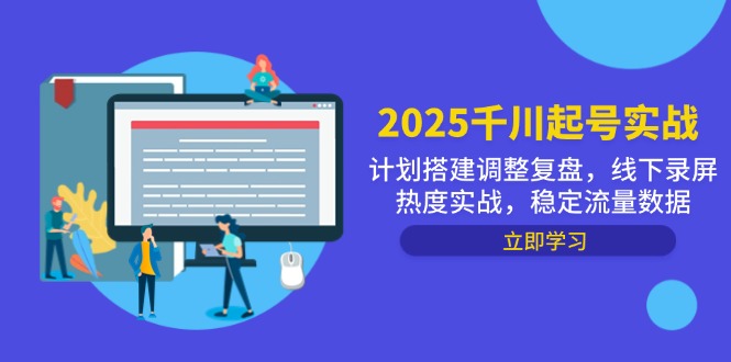 2025千川起号实战，计划搭建调整复盘，线下录屏热度实战，稳定流量数据-wanlih项目库