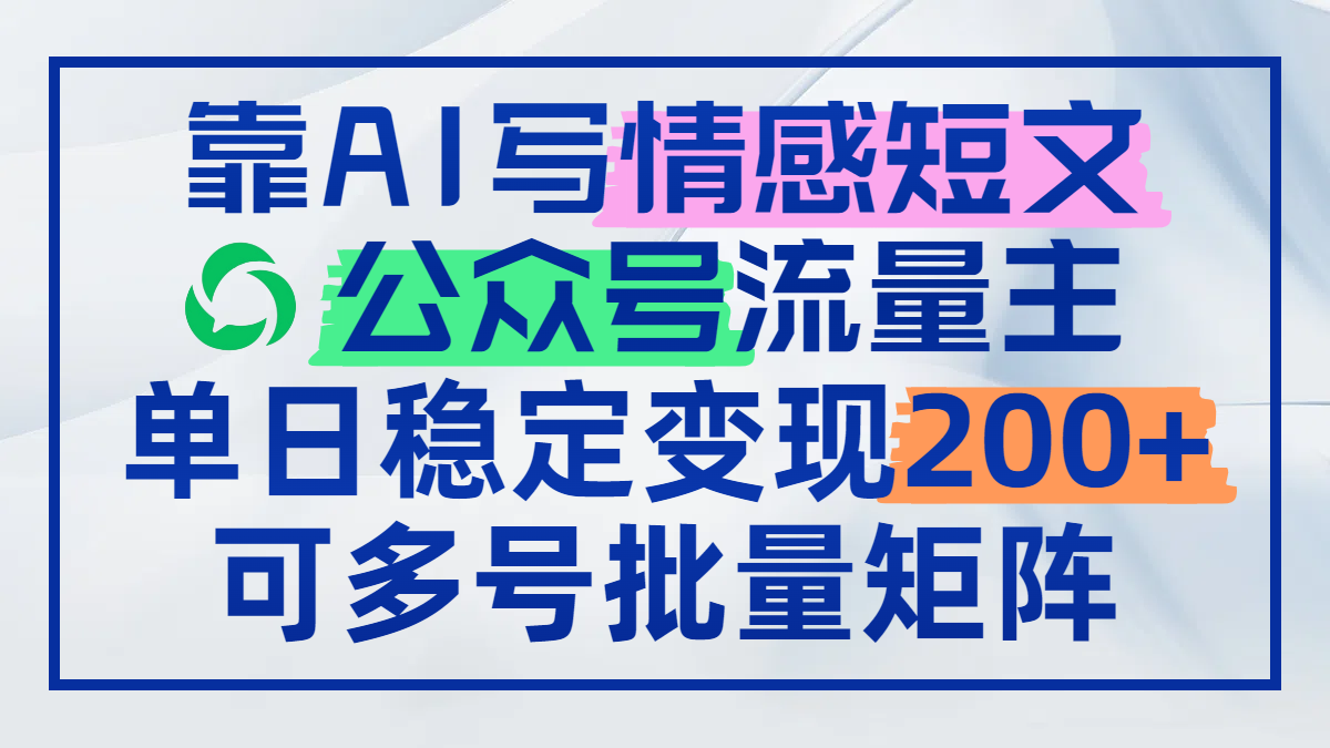 靠AI写情感短文，公众号流量主日赚200+，可多号批量矩阵-wanlih项目库