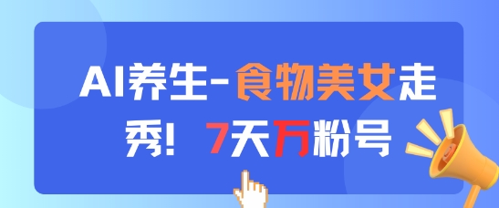 AI养生新玩法，食物美女走秀，7天万粉号-wanlih项目库