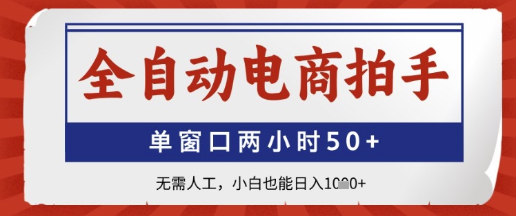 全自动电商拍手，单窗口两小时50+，无需人工，小白也能日入1k+【揭秘】-wanlih项目库