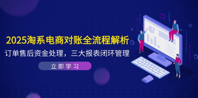 2025淘系电商对账全流程解析，订单售后资金处理，三大报表闭环管理-wanlih项目库