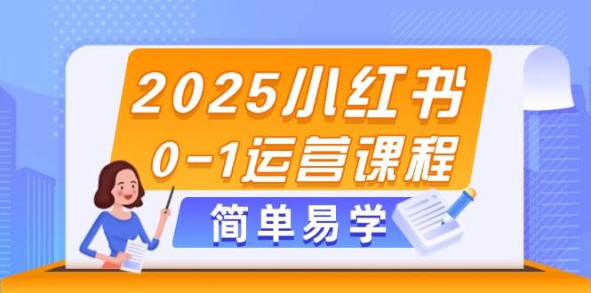 2025小红书0-1运营课程，选品、素材、笔记制作与发布技巧-wanlih项目库
