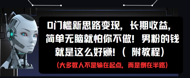 0门槛新思路变现，长期收益，简单无脑就怕你不做，男粉的钱就是这么好挣(附教程)-wanlih项目库