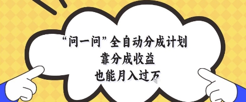 问一问全自动分成计划，靠分成收益也能月入过1W【揭秘】-wanlih项目库