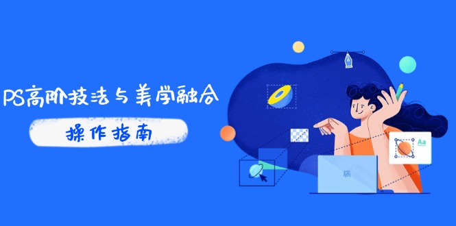 PS高阶技法与美学融合：商业光效/调色逻辑拆解，抖音IP运营+AI修图实战-wanlih项目库