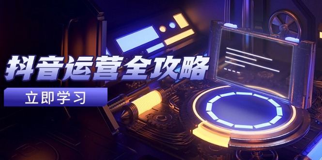 抖音运营全攻略，账号包装养号技巧，情感增粉视频搬运，实现快速变现-wanlih项目库
