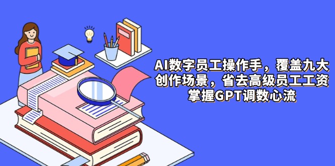 AI数字员工操作手，9大场景内容创作，省去高级员工工资，掌握GPT调数心流-wanlih项目库