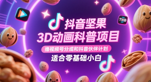 抖音坚果3D动画科普项目，撸视频号分成和抖音伙伴计划，适合零基础小白-wanlih项目库