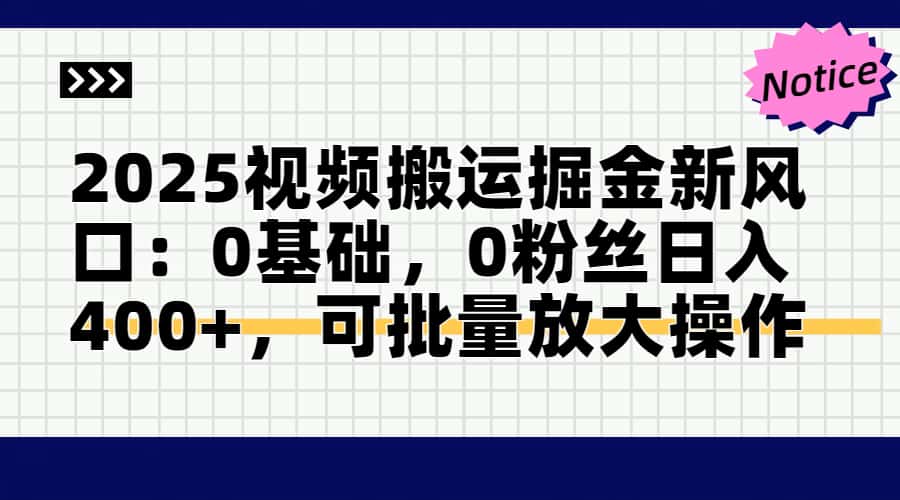 2025视频搬运掘金新风口:0基础，0粉丝日入400+，可批量放大操作-wanlih项目库