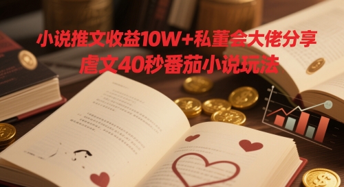 小说推文收益10W+私董会大佬分享，虐文40秒番茄小说玩法-wanlih项目库