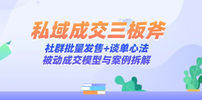 私域成交三板斧：社群批量发售+谈单心法，被动成交模型与案例拆解-wanlih项目库