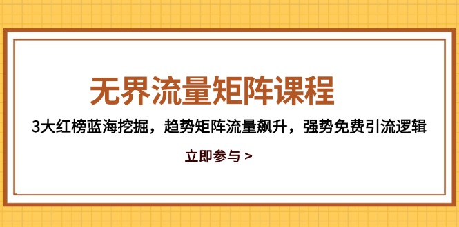 无界流量矩阵课程，3大红榜蓝海挖掘，趋势矩阵流量飙升，强势免费引流逻辑-wanlih项目库