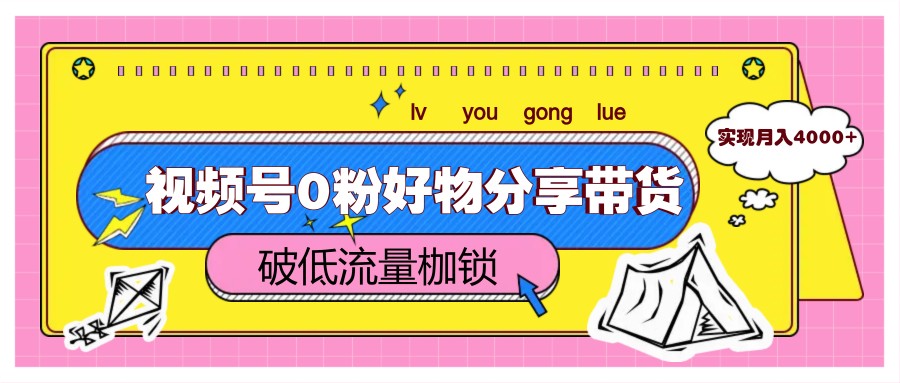 视频号0粉好物分享带货，突破低流量枷锁，实现月入4000+-wanlih项目库