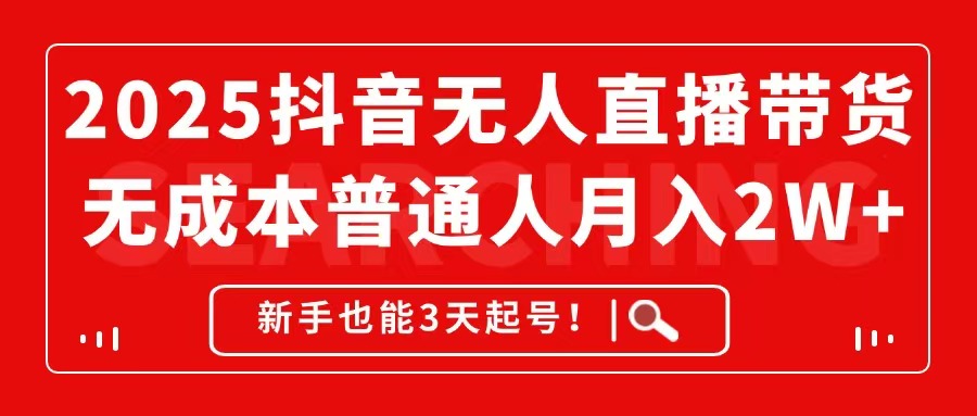 2025抖音无人直播带货，无成本月入2W+，新手也能3天起号！-wanlih项目库