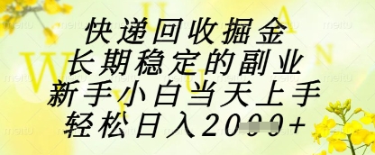 快递回收掘金项目，长期稳定的副业，新手小白当天上手，轻松日入1k+【揭秘】-wanlih项目库