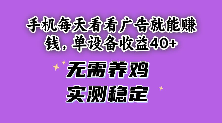 （14767期）手机每天看看广告就能赚钱，单设备收益40+ 无需养鸡，实测稳定-wanlih项目库