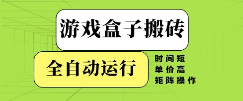 游戏盒子搬砖，全自动运行，无需人工，时间短、单价高、矩阵操作【揭秘】-wanlih项目库
