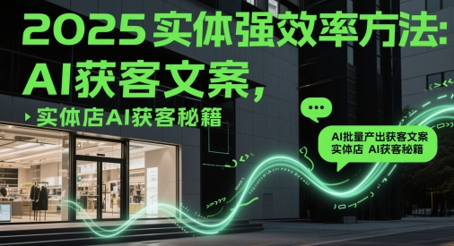2025实体强效率方法：AI批量产出获客文案，实体店AI获客秘籍-wanlih项目库