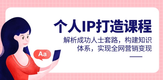 个人IP打造课程，解析成功人士套路，构建知识体系，实现全网营销变现-wanlih项目库