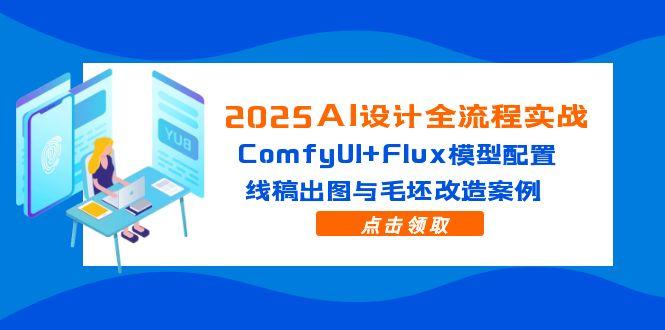 2025AI设计全流程实战：ComfyUI+Flux模型配置，线稿出图与毛坯改造案例-wanlih项目库
