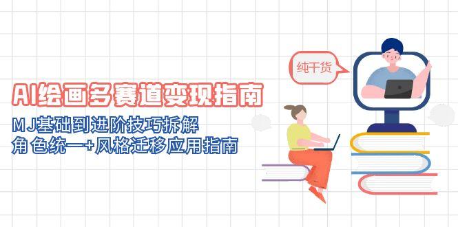 AI绘画多赛道变现指南：MJ基础到进阶技巧拆解，角色统一+风格迁移应用指南-wanlih项目库
