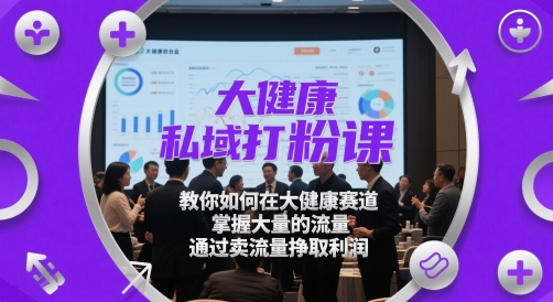 大健康私域打粉课，​教你如何在大健康赛道，掌握大量的流量，通过卖流量挣取利润-wanlih项目库