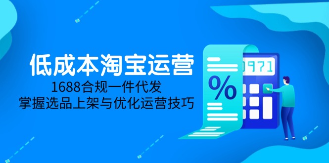 低成本淘宝运营-5月更新，1688合规一件代发，掌握选品上架与优化运营技巧-wanlih项目库