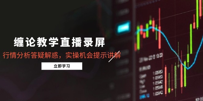 缠论教学直播录屏，行情分析答疑解惑，实操机会提示讲解(5月-wanlih项目库