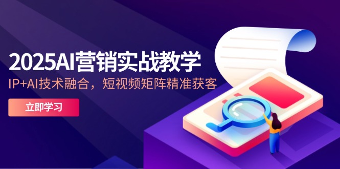 2025AI营销实战教学-5月，IP+AI技术融合，短视频矩阵精准获客-wanlih项目库