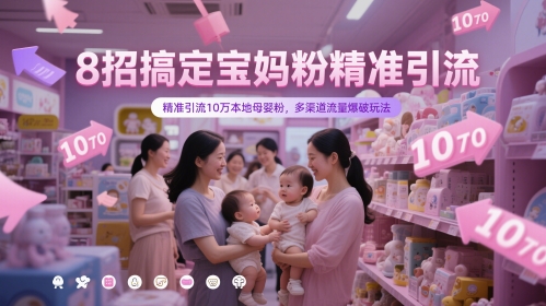 8招搞定宝妈粉精准引流，精准引流10万本地母婴粉，多渠道流量爆破玩法-wanlih项目库